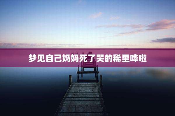 梦见自己妈妈死了哭的稀里哗啦