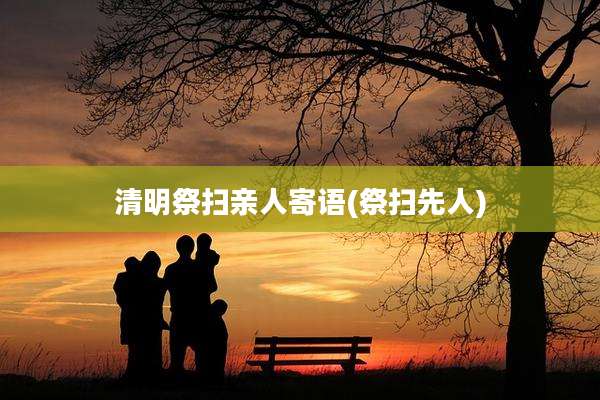 清明祭扫亲人寄语(祭扫先人)