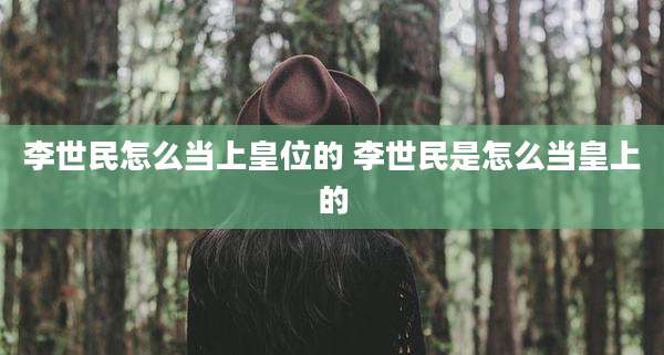 李世民怎么当上皇位的 李世民是怎么当皇上的