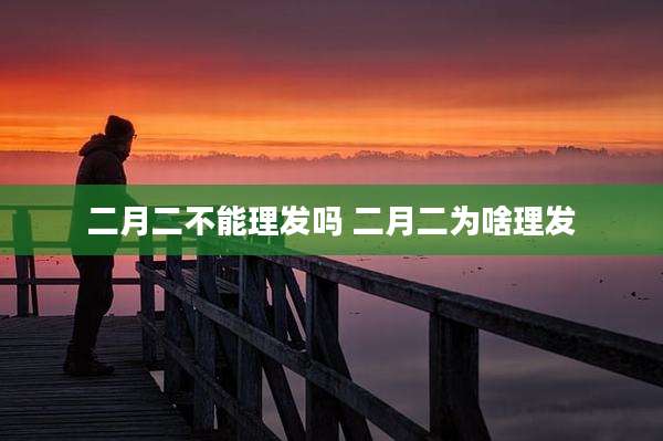 二月二不能理发吗 二月二为啥理发