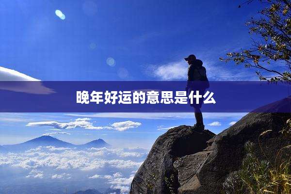 晚年好运的意思是什么