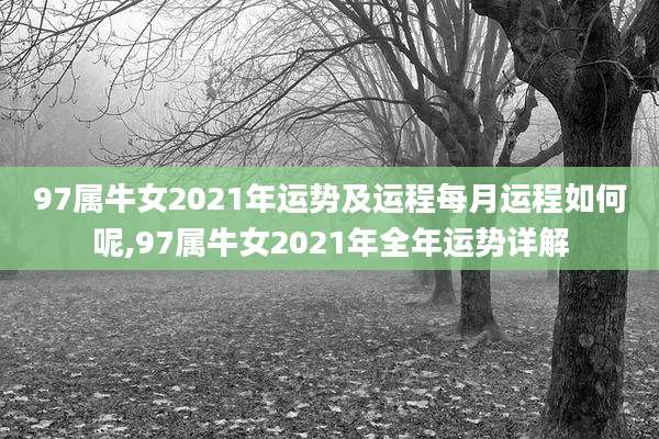 97属牛女2021年运势及运程每月运程如何呢,97属牛女2021年全年运势详解