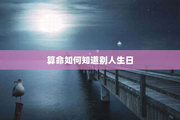 算命如何知道别人生日