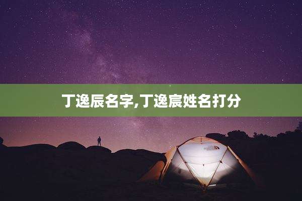 丁逸辰名字,丁逸宸姓名打分