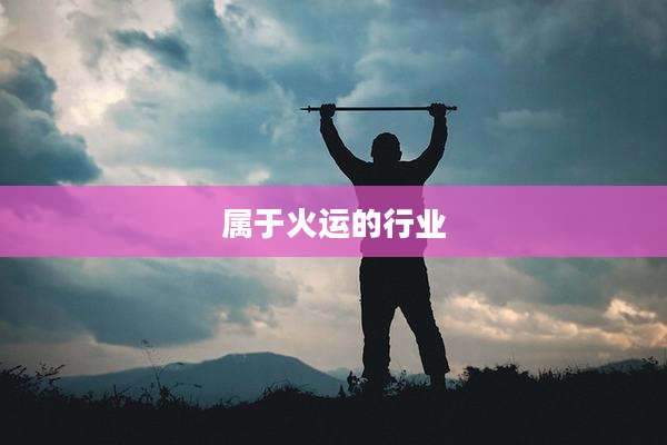 属于火运的行业