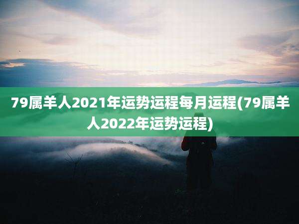 79属羊人2021年运势运程每月运程(79属羊人2022年运势运程)