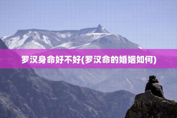 罗汉身命好不好(罗汉命的婚姻如何)