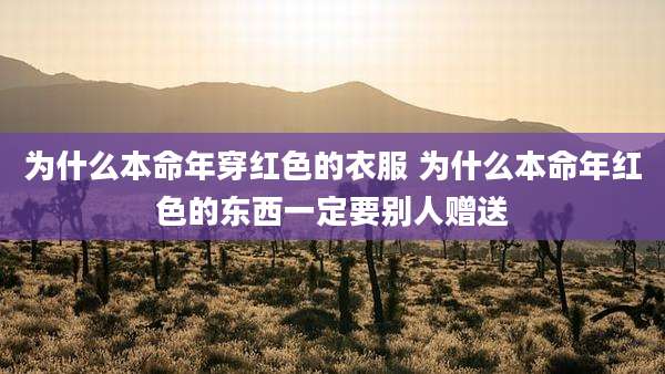 为什么本命年穿红色的衣服 为什么本命年红色的东西一定要别人赠送