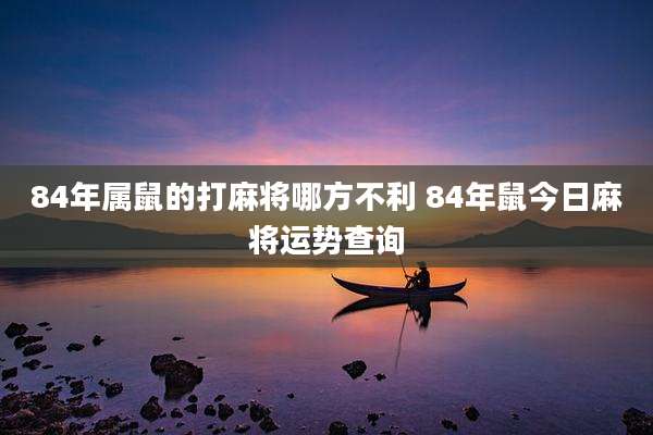 84年属鼠的打麻将哪方不利 84年鼠今日麻将运势查询
