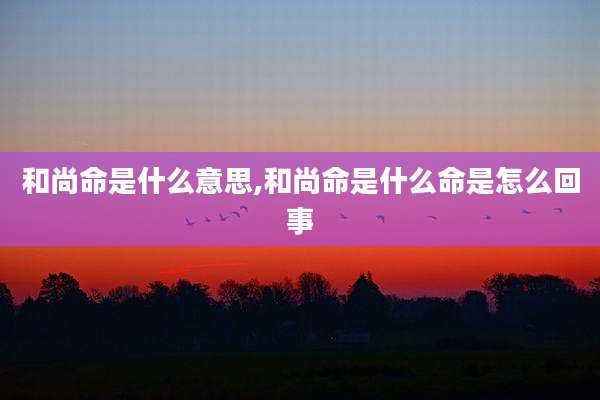 和尚命是什么意思,和尚命是什么命是怎么回事