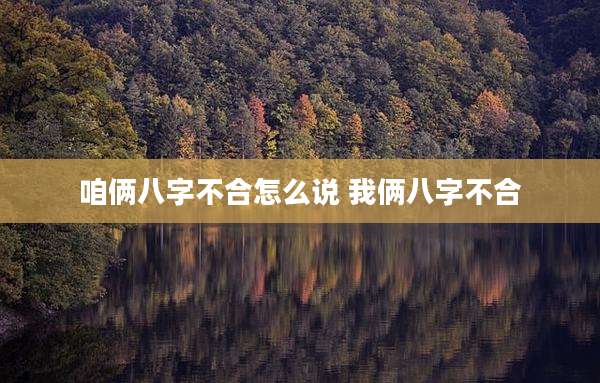 咱俩八字不合怎么说 我俩八字不合