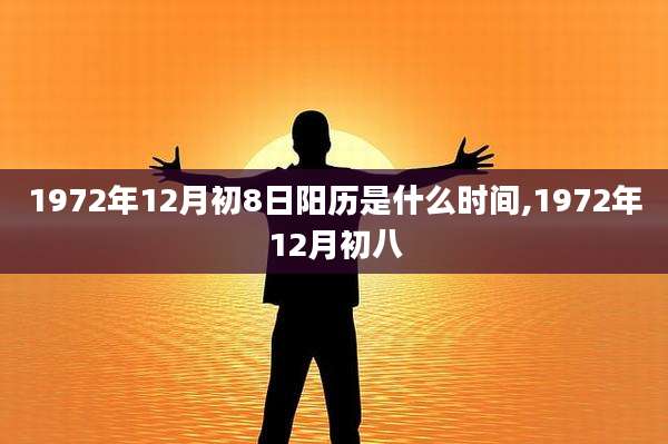 1972年12月初8日阳历是什么时间,1972年12月初八