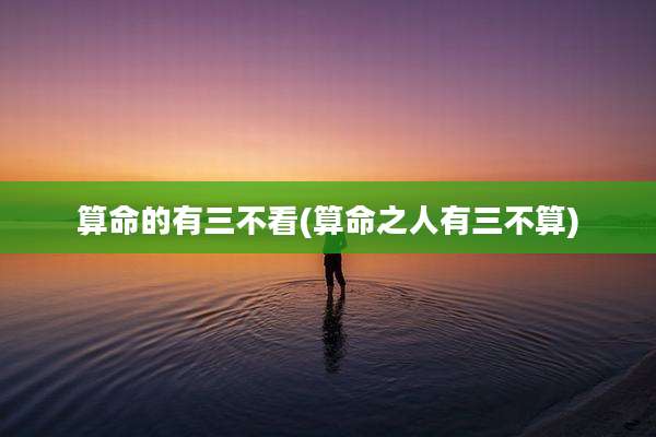 算命的有三不看(算命之人有三不算)