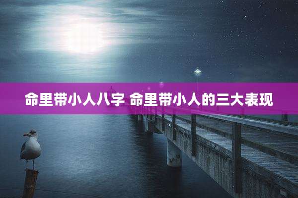 命里带小人八字 命里带小人的三大表现