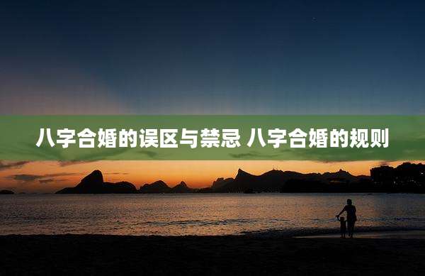 八字合婚的误区与禁忌 八字合婚的规则