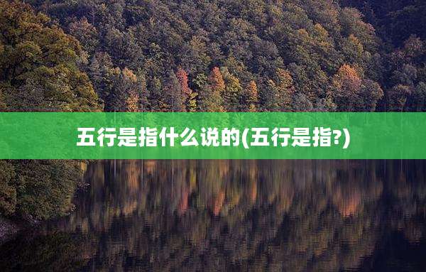 五行是指什么说的(五行是指?)