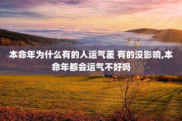本命年为什么有的人运气差 有的没影响,本命年都会运气不好吗