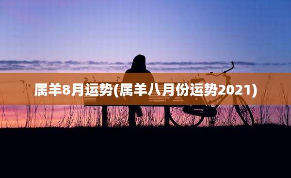 属羊8月运势(属羊八月份运势2021)