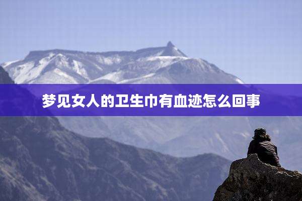 梦见女人的卫生巾有血迹怎么回事