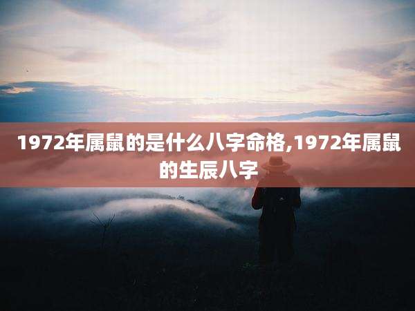 1972年属鼠的是什么八字命格,1972年属鼠的生辰八字