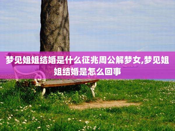 梦见姐姐结婚是什么征兆周公解梦女,梦见姐姐结婚是怎么回事