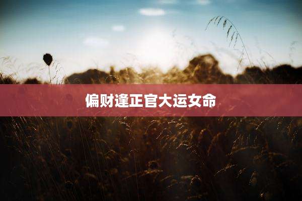 偏财逢正官大运女命