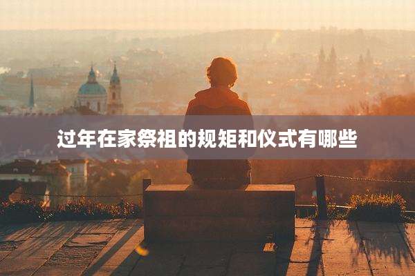过年在家祭祖的规矩和仪式有哪些