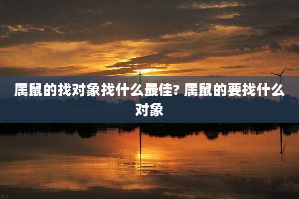 属鼠的找对象找什么最佳? 属鼠的要找什么对象