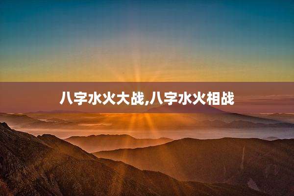 八字水火大战,八字水火相战