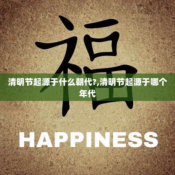 清明节起源于什么朝代?,清明节起源于哪个年代