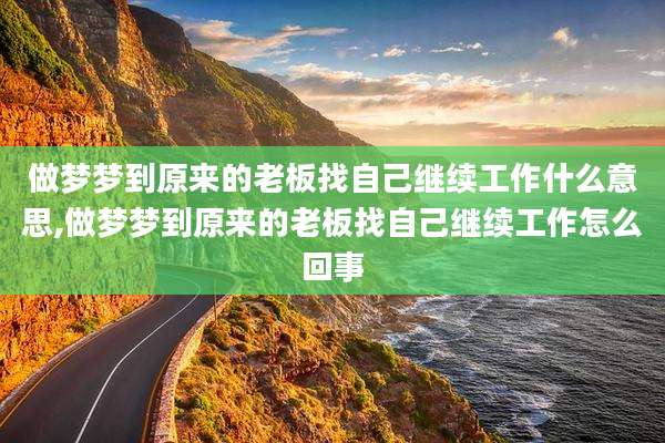 做梦梦到原来的老板找自己继续工作什么意思,做梦梦到原来的老板找自己继续工作怎么回事