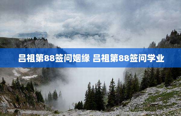 吕祖第88签问姻缘 吕祖第88签问学业