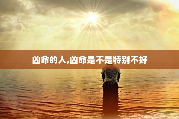 凶命的人,凶命是不是特别不好