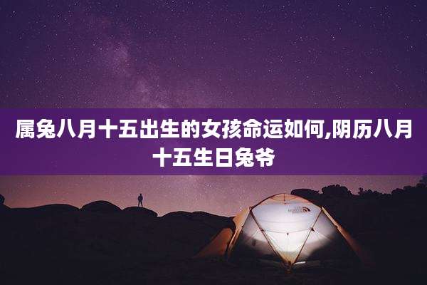 属兔八月十五出生的女孩命运如何,阴历八月十五生日兔爷