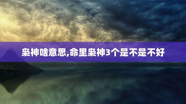 枭神啥意思,命里枭神3个是不是不好