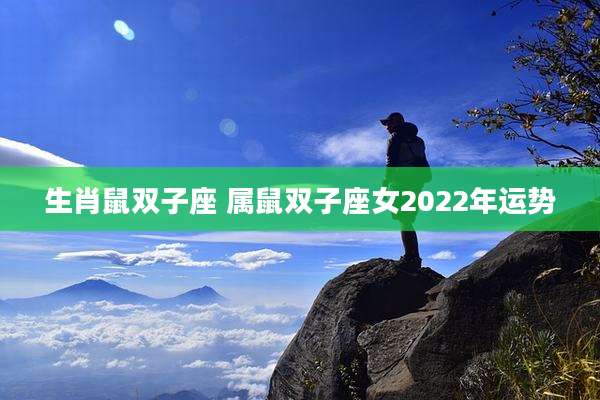 生肖鼠双子座 属鼠双子座女2022年运势