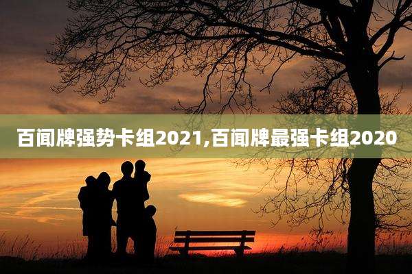 百闻牌强势卡组2021,百闻牌最强卡组2020