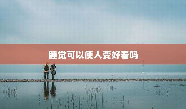 睡觉可以使人变好看吗