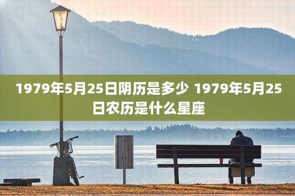 1979年5月25日阴历是多少 1979年5月25日农历是什么星座