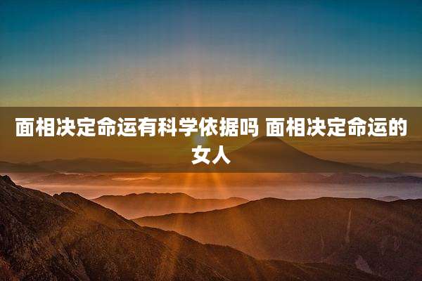 面相决定命运有科学依据吗 面相决定命运的女人