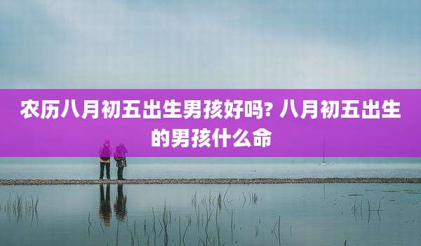 农历八月初五出生男孩好吗? 八月初五出生的男孩什么命