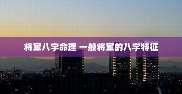 将军八字命理 一般将军的八字特征