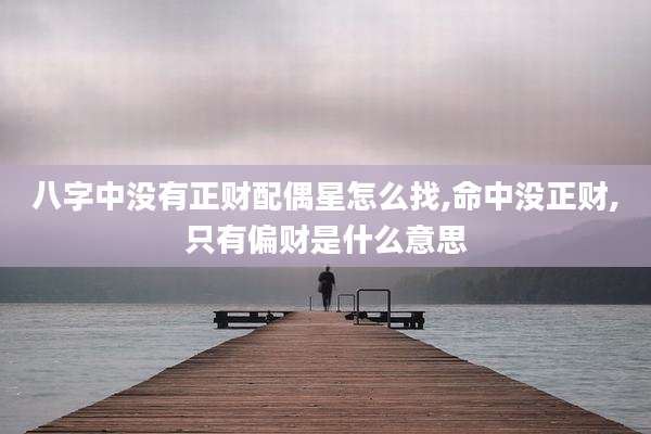 八字中没有正财配偶星怎么找,命中没正财,只有偏财是什么意思