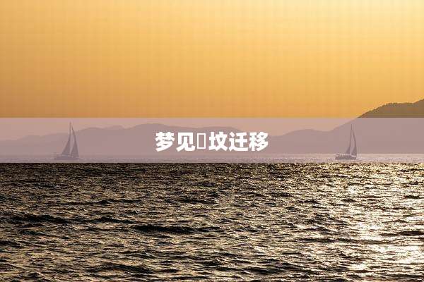梦见袓坟迁移