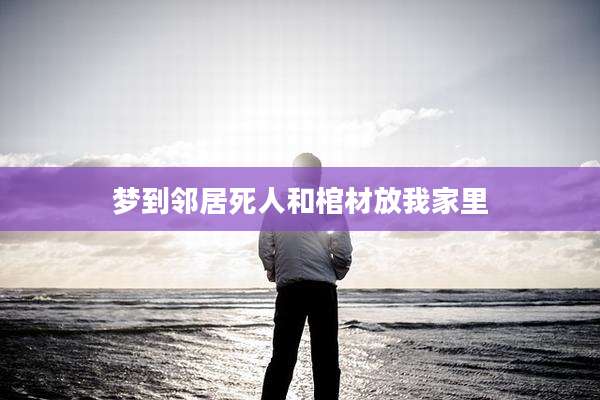 梦到邻居死人和棺材放我家里