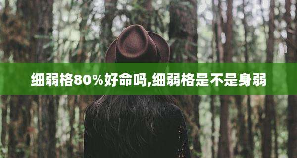 细弱格80%好命吗,细弱格是不是身弱