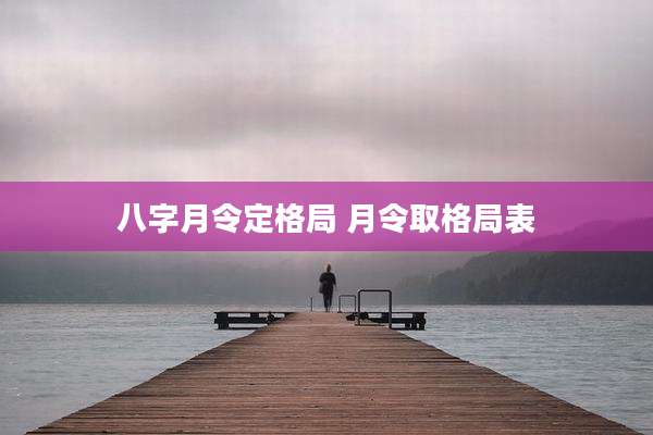 八字月令定格局 月令取格局表