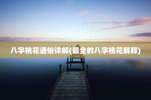 八字桃花通俗详解(最全的八字桃花解释)