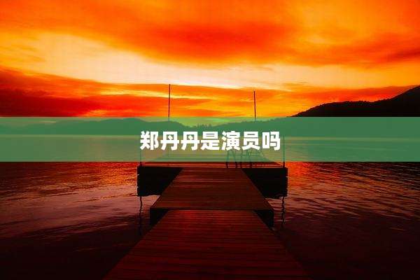 郑丹丹是演员吗