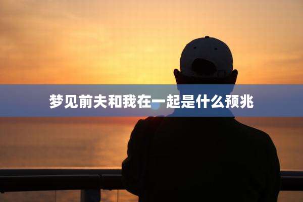梦见前夫和我在一起是什么预兆